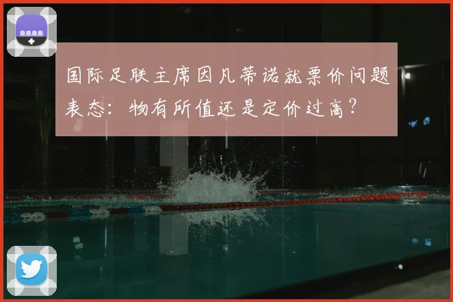 国际足联主席因凡蒂诺就票价问题表态:物有所值还是定价过高?