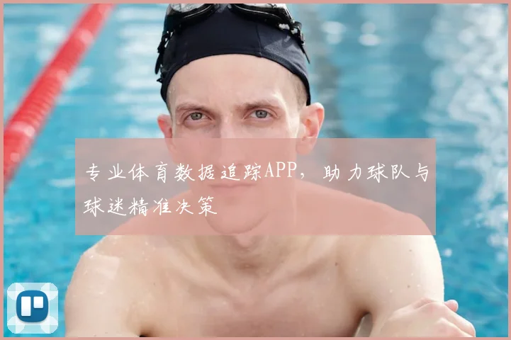 专业体育数据追踪APP，助力球队与球迷精准决策