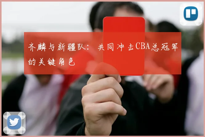 齐麟与新疆队：共同冲击CBA总冠军的关键角色