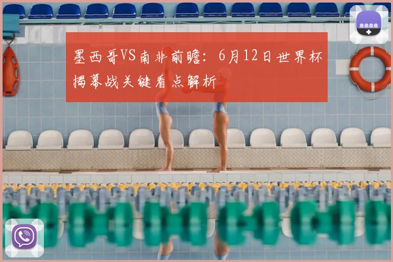 墨西哥VS南非前瞻:6月12日世界杯揭幕战关键看点解析