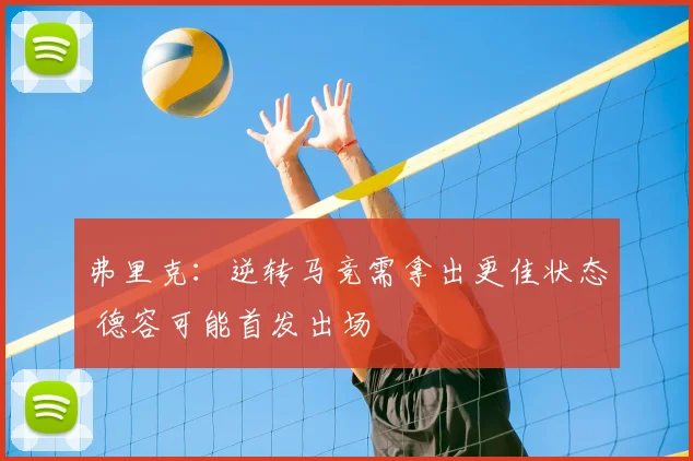弗里克:逆转马竞需拿出更佳状态 德容可能首发出场