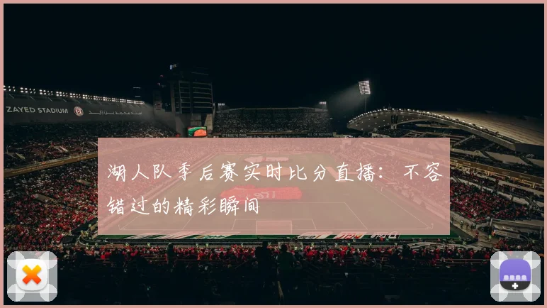 湖人队季后赛实时比分直播:不容错过的精彩瞬间