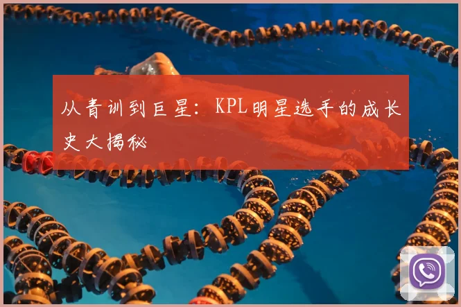 从青训到巨星:KPL明星选手的成长史大揭秘