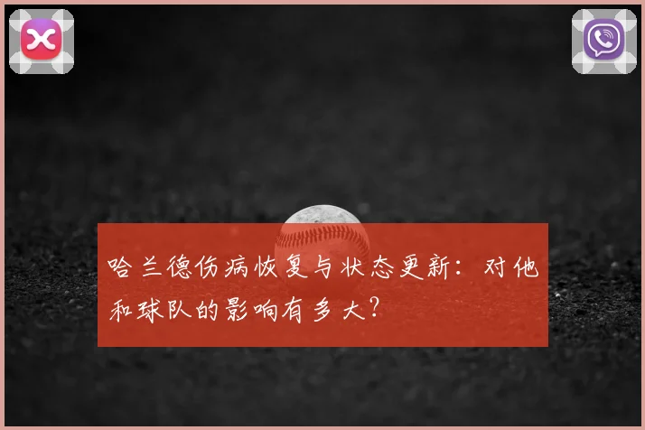 哈兰德伤病恢复与状态更新:对他和球队的影响有多大?
