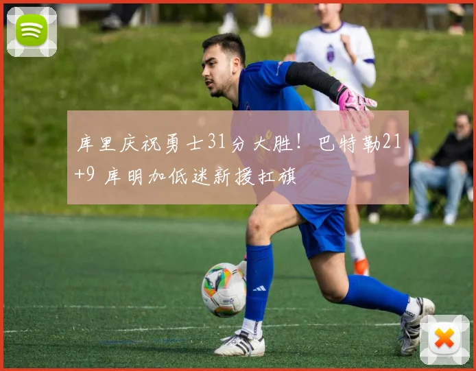 库里庆祝勇士31分大胜！巴特勒21+9 库明加低迷新援扛旗
