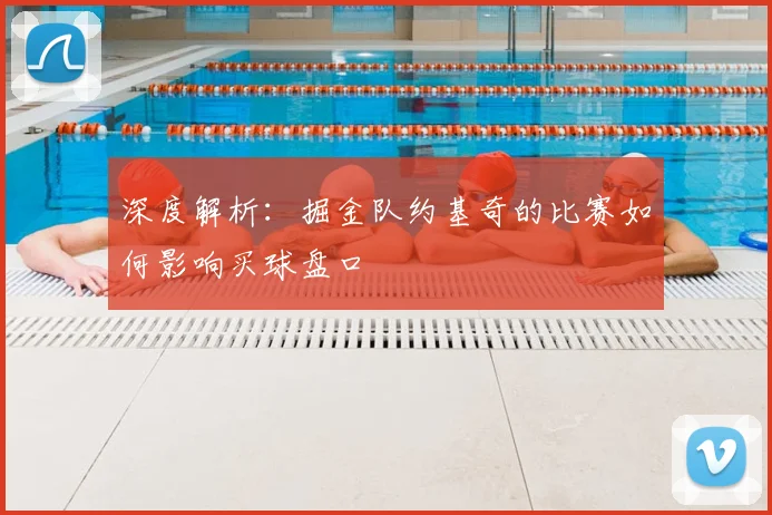 深度解析：掘金队约基奇的比赛如何影响买球盘口