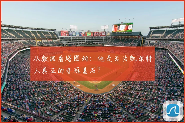 从数据看塔图姆：他是否为凯尔特人真正的夺冠基石？