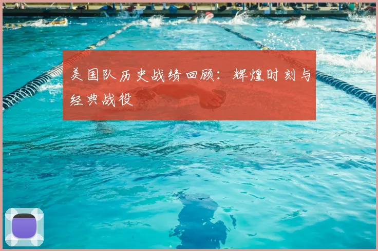 美国队历史战绩回顾：辉煌时刻与经典战役