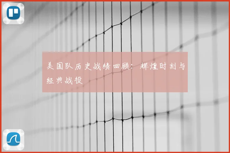 美国队历史战绩回顾：辉煌时刻与经典战役