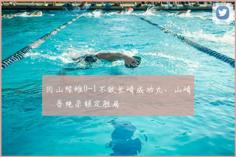 冈山绿雉0-1不敌长崎成功丸,山崎淩吾绝杀锁定胜局