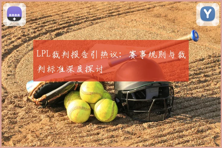 LPL裁判报告引热议：赛事规则与裁判标准深度探讨