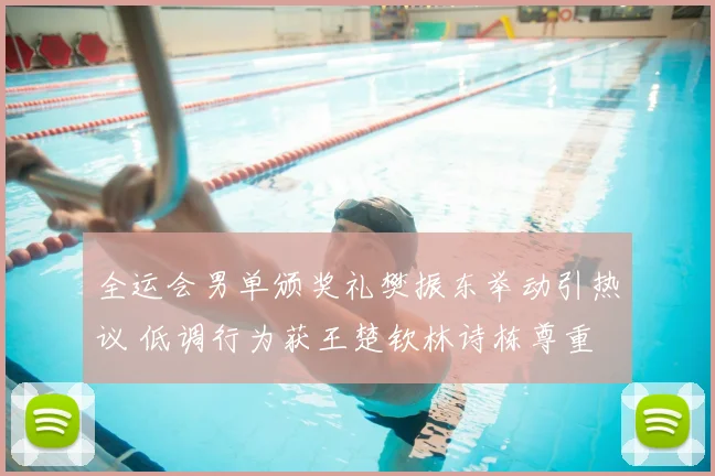 全运会男单颁奖礼樊振东举动引热议 低调行为获王楚钦林诗栋尊重