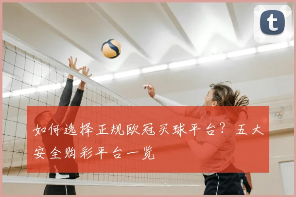 如何选择正规欧冠买球平台？五大安全购彩平台一览
