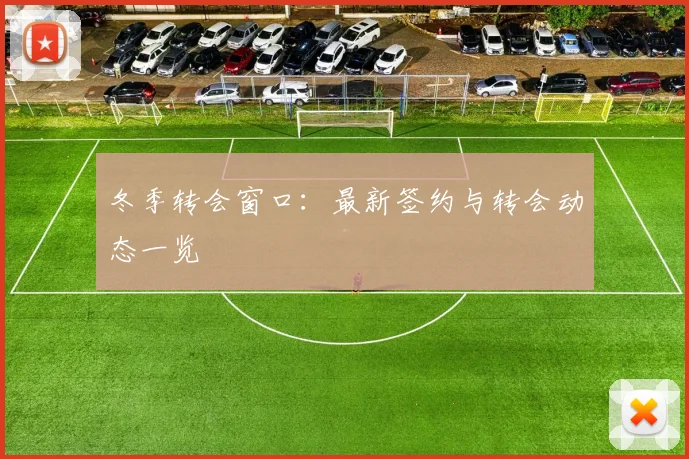 冬季转会窗口：最新签约与转会动态一览