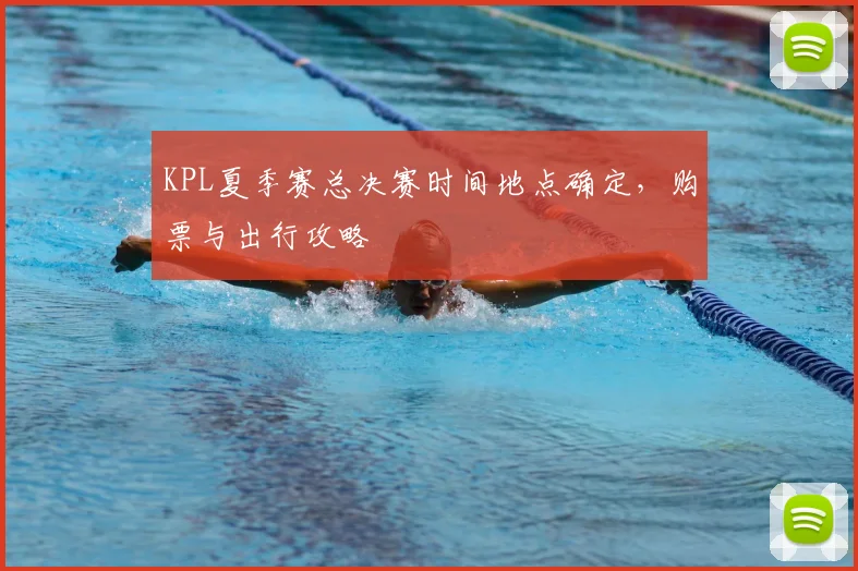 KPL夏季赛总决赛时间地点确定，购票与出行攻略