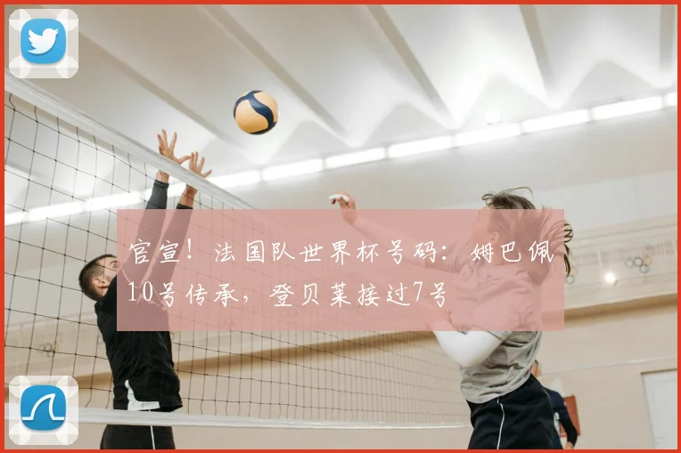 官宣！法国队世界杯号码：姆巴佩10号传承，登贝莱接过7号